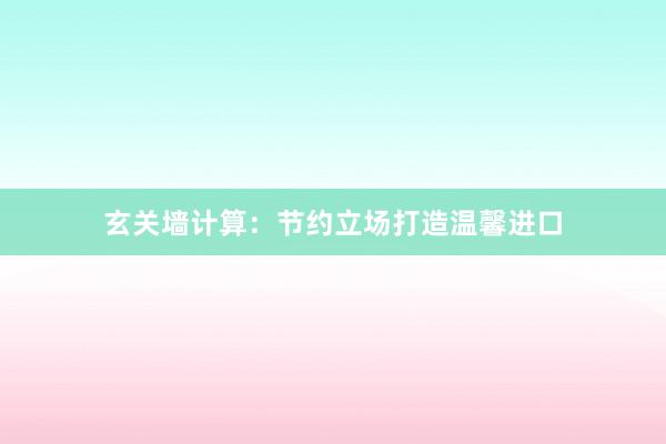 玄关墙计算：节约立场打造温馨进口