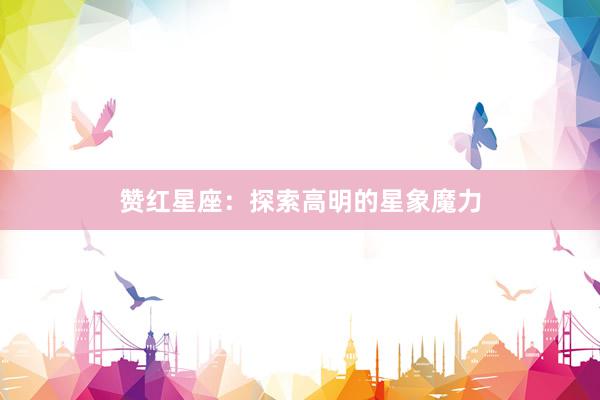 赞红星座：探索高明的星象魔力