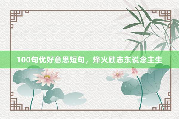 100句优好意思短句,烽火励志东说念主生